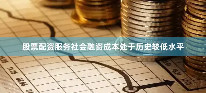 股票配资服务社会融资成本处于历史较低水平