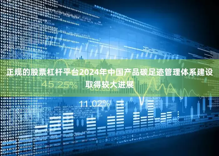 正规的股票杠杆平台2024年中国产品碳足迹管理体系建设取得较大进展