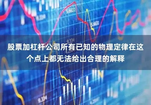 股票加杠杆公司所有已知的物理定律在这个点上都无法给出合理的解释