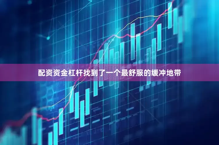 配资资金杠杆找到了一个最舒服的缓冲地带
