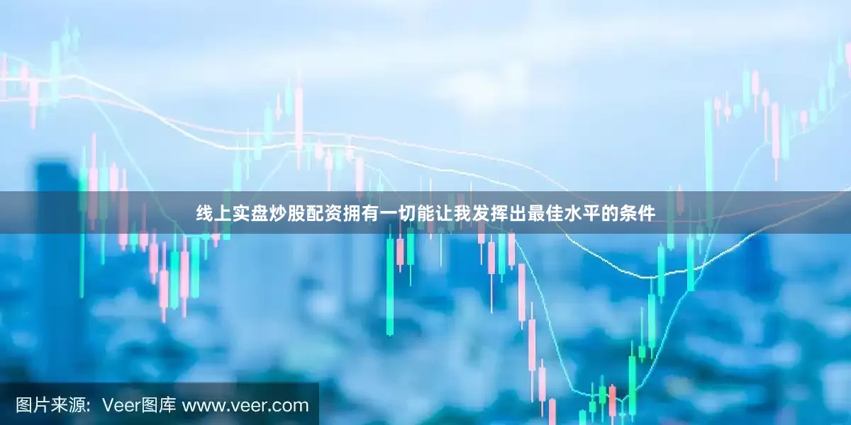 线上实盘炒股配资拥有一切能让我发挥出最佳水平的条件