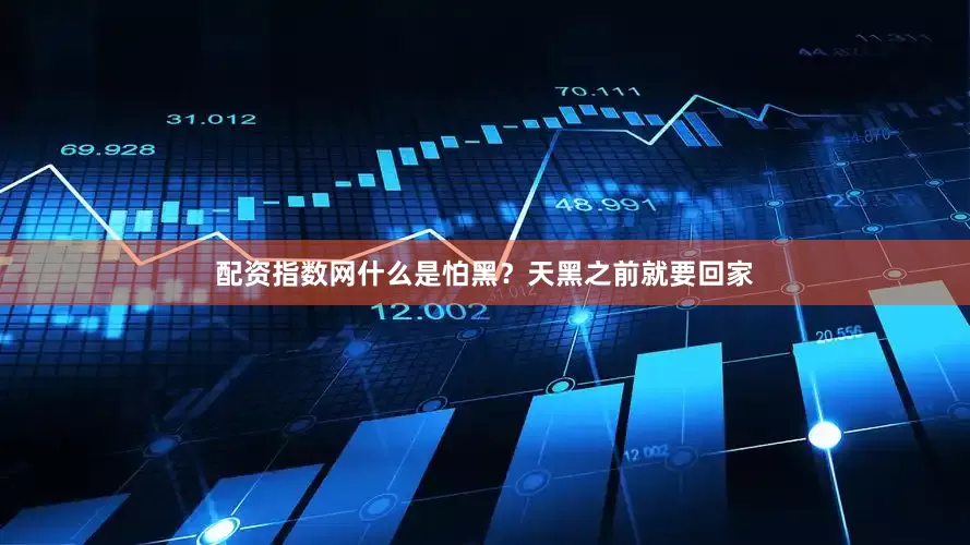 配资指数网什么是怕黑？天黑之前就要回家