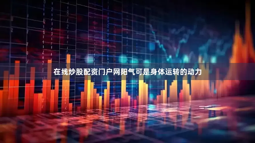 在线炒股配资门户网阳气可是身体运转的动力