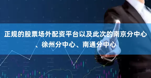 正规的股票场外配资平台以及此次的南京分中心、徐州分中心、南通分中心